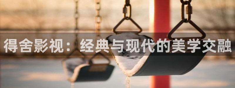 金桔电影网：得舍影视：经典与现代的美学交融