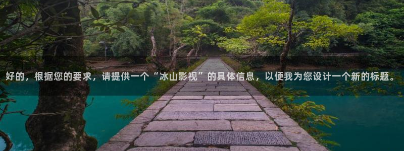 金桔直播视频观看：好的，根据您的要求，请提供一个“冰山影视”的具体信息，以便我为您设计一个新的标题。