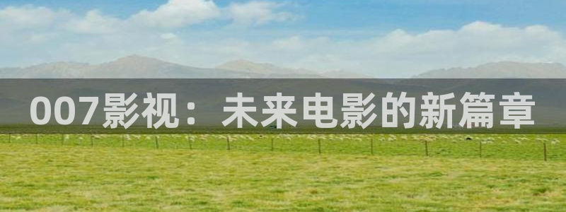 金桔电影网：007影视：未来电影的新篇章