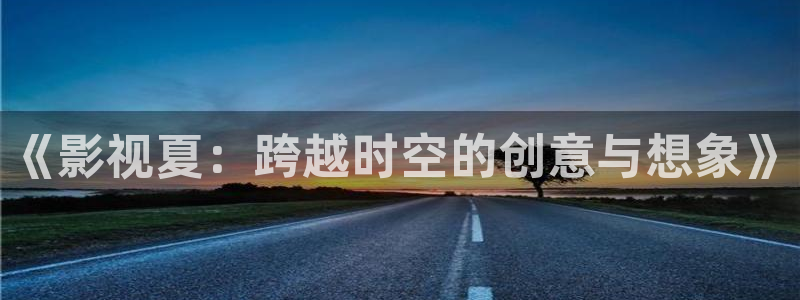金桔直播免费视频：《影视夏：跨越时空的创意与想象》
