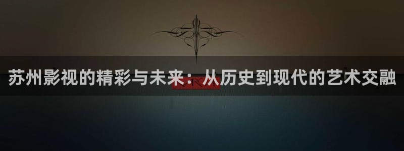 金桔电影：苏州影视的精彩与未来：从历史到现代的艺术交融